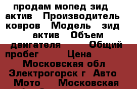 продам мопед зид-01 актив › Производитель ­ ковров › Модель ­ зид-01 актив › Объем двигателя ­ 50 › Общий пробег ­ 30 › Цена ­ 25 000 - Московская обл., Электрогорск г. Авто » Мото   . Московская обл.,Электрогорск г.